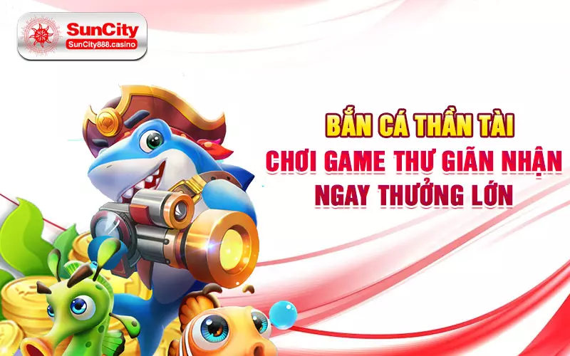 Bắn cá thần tài - Chơi game thư giãn nhận ngay thưởng lớn