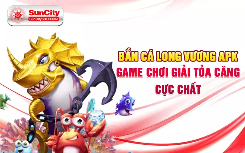 Bắn cá long vương apk - Game chơi giải tỏa căng cực chất