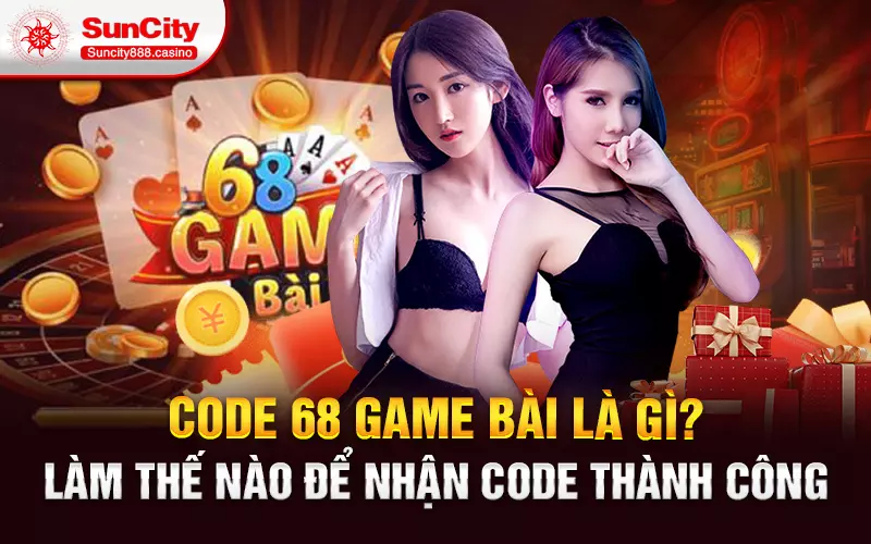 Code 68 game bài là gì? Làm thế nào để nhận code thành công