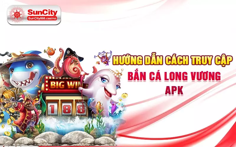 Hướng dẫn cách truy cập bắn cá long vương apk