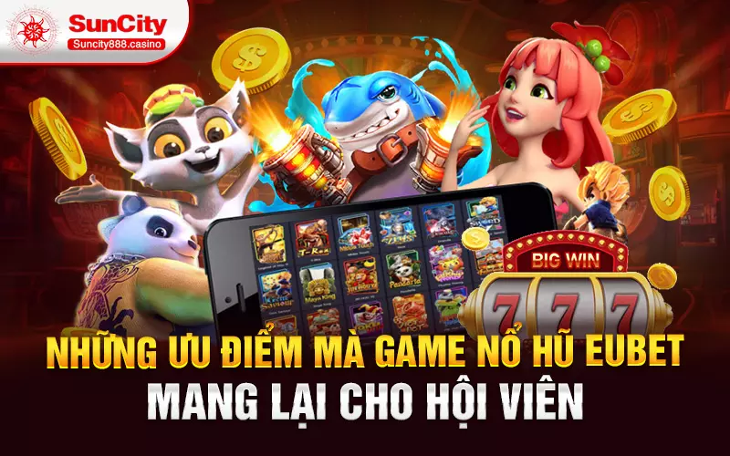 Những ưu điểm mà game nổ hũ eubet mang lại cho hội viên