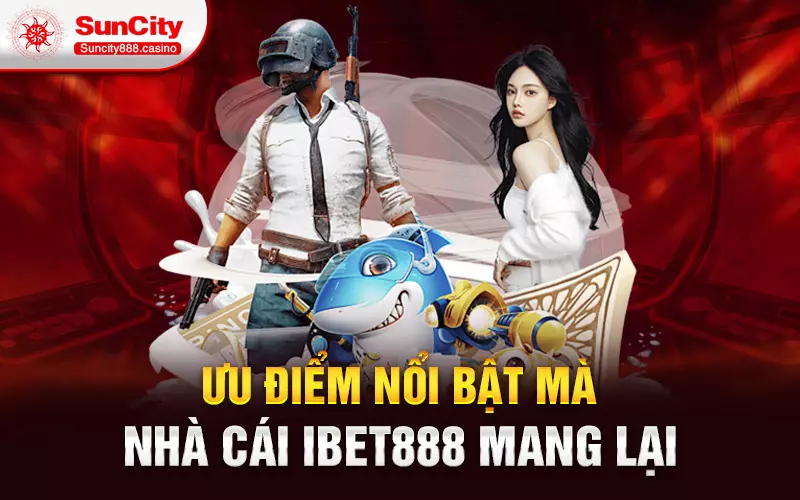 Ưu điểm nổi bật mà nhà cái ibet888 mang lại